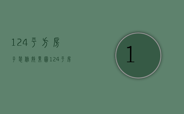 124平方房子装修效果图，124平房子装修方法