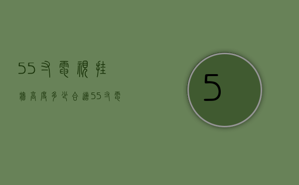 55寸电视挂墙高度多少合适  55寸电视挂墙高度标准83可高