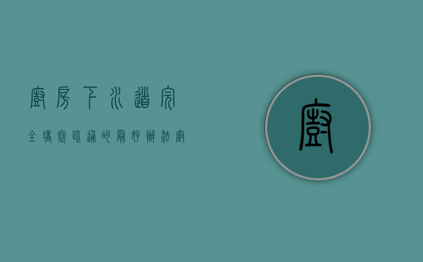 厨房下水道完全堵塞疏通的最好办法（厨房下水道严重堵塞五大解决妙招）