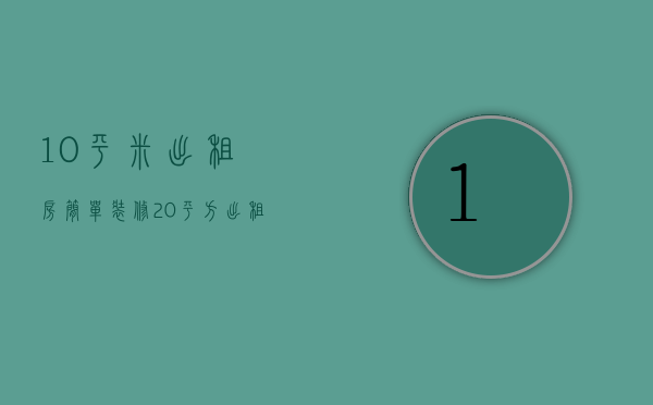 10平米出租房简单装修（20平方出租屋装修效果图）