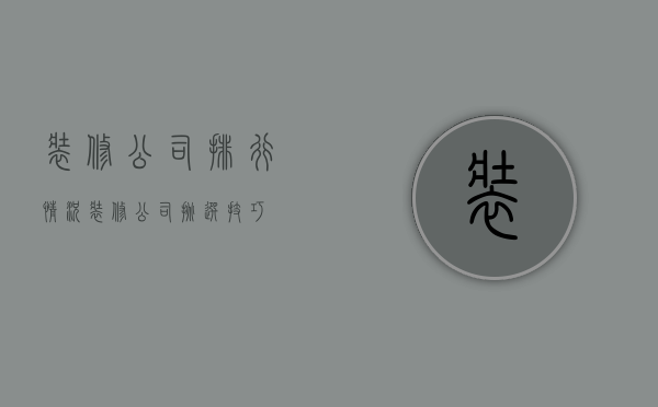 装修公司排行情况 装修公司挑选技巧