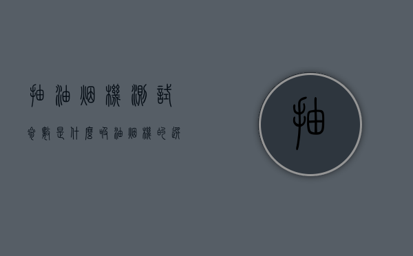 抽油烟机测试参数是什么?（吸油烟机的选购,分类、质量指标检测方法一览）