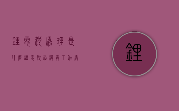 锂电池原理是什么 锂电池结构与工作原理介绍