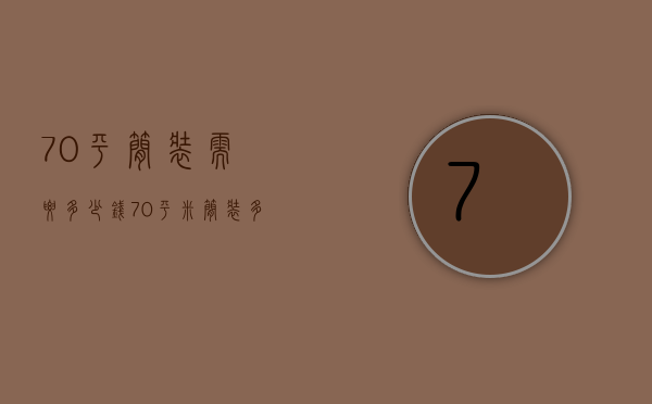 70平简装需要多少钱（70平米简装多少钱 70平米装修技巧介绍）