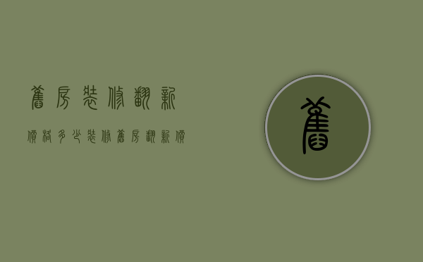 旧房装修翻新价格多少（装修旧房翻新价格表）