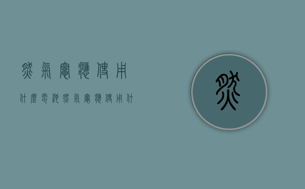 燃气灶应使用什么电池  燃气灶应使用什么电池呢