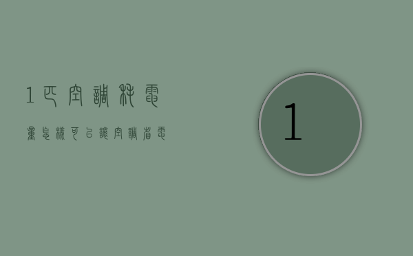 1匹空调耗电量    怎样可以让空调省电