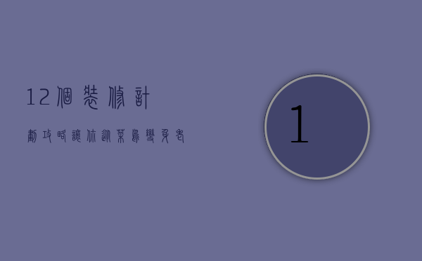 12个装修计划攻略 让你从菜鸟变身老麻雀（装修菜鸟如何做好房子装修设计？7大环节把好关）