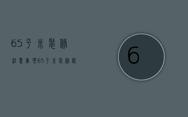 65平米装修注意事项 65平米装修误区