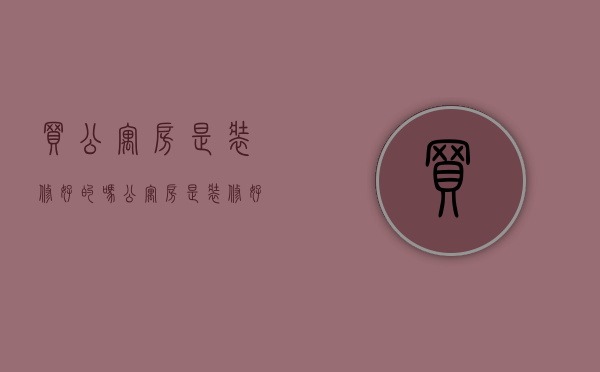 买公寓房是装修好的吗（公寓房是装修好的吗）