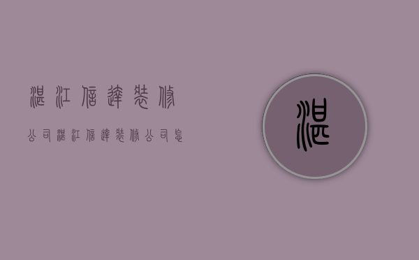 湛江信达装修公司  湛江信达装修公司怎么样