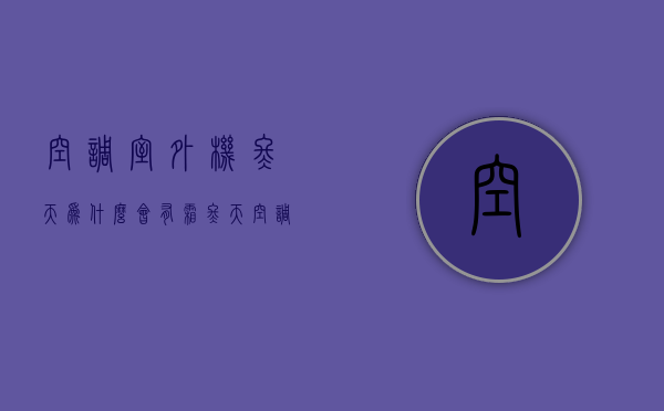 空调室外机冬天为什么会有霜  冬天空调室外机有霜是什么原因