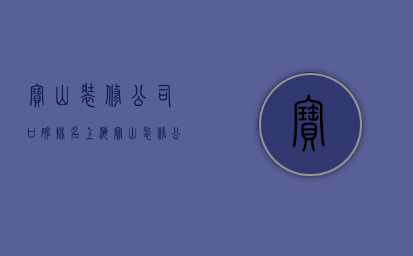 宝山装修公司口碑排名  上海宝山装修公司口碑哪家好