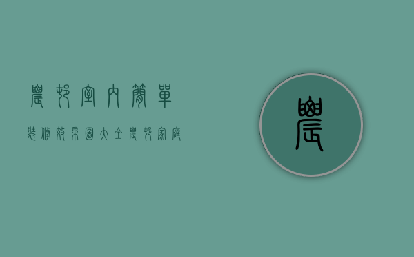 农村室内简单装修效果图大全（农村家庭装修设计图片  农村家庭装修设计要点）