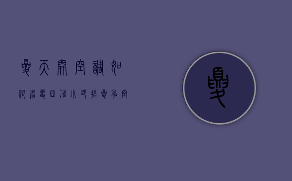 夏天开空调如何省电四个小妙招（夏季空调省电的正确用法）