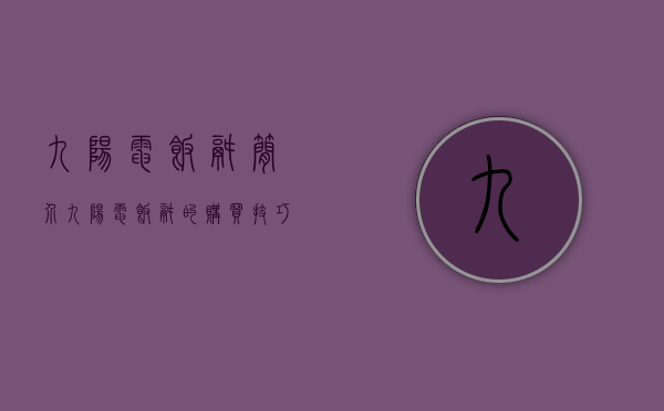 九阳电饭锅简介 九阳电饭锅的购买技巧