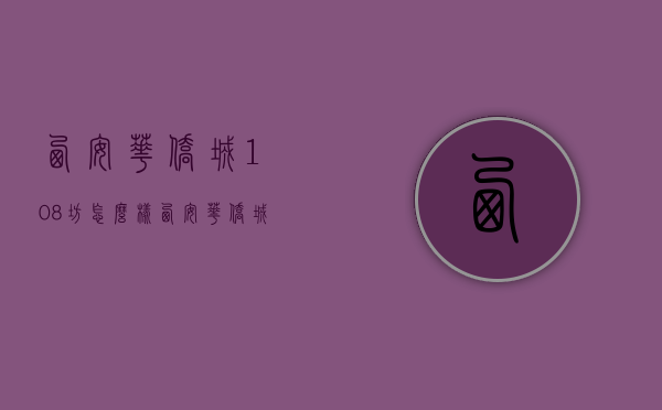 西安华侨城108坊怎么样  西安华侨城108坊怎么样啊