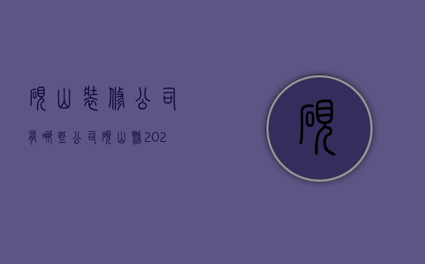 砚山装修公司有哪些公司  砚山县2021年9月开工的项目