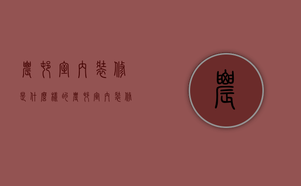 农村室内装修是什么样的？农村室内装修技巧