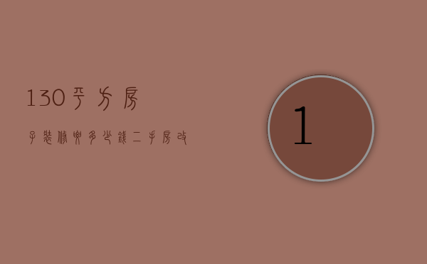 130平方房子装修要多少钱（二手房改造多少钱 二手房改造注意事项）