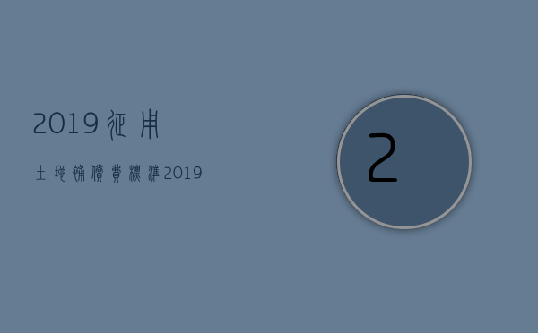 2023征用土地补偿费标准（2023年农村土地征收补偿标准）