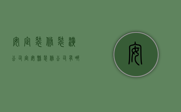 安定装修装潢公司  定安县装修公司有哪些?