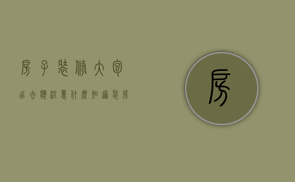 房子装修大包出去应注意什么知道（装房子大包需要注意什么）