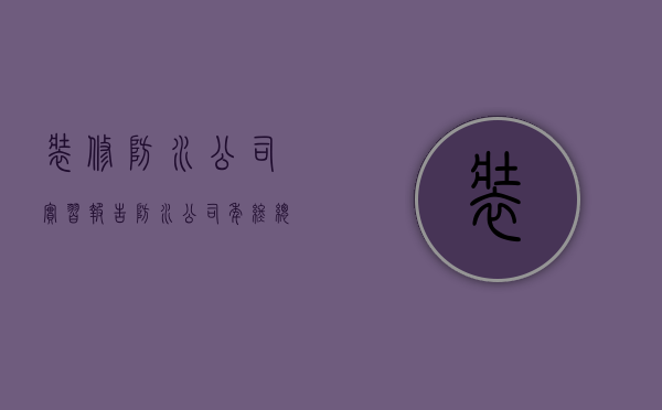 装修防水公司实习报告  防水公司年终总结报告范文