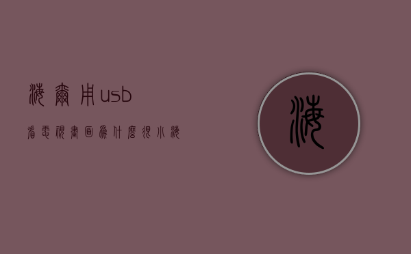 海尔用usb看电视画面为什么很小  海尔电视有usb口为什么放不出来视频