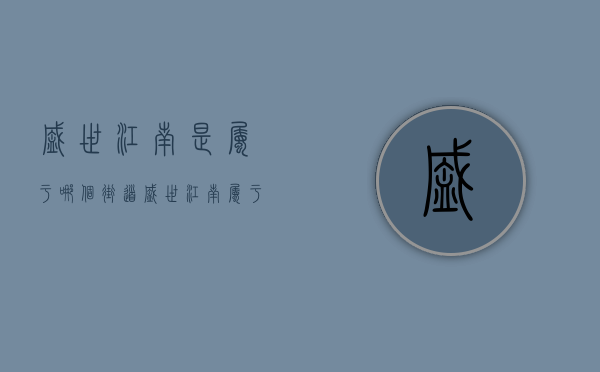 盛世江南是属于哪个街道  盛世江南属于哪个街道哪个社区