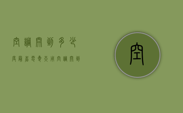 空调开到多少度最省电夏天用（空调开到多少度最省电夏天省电）