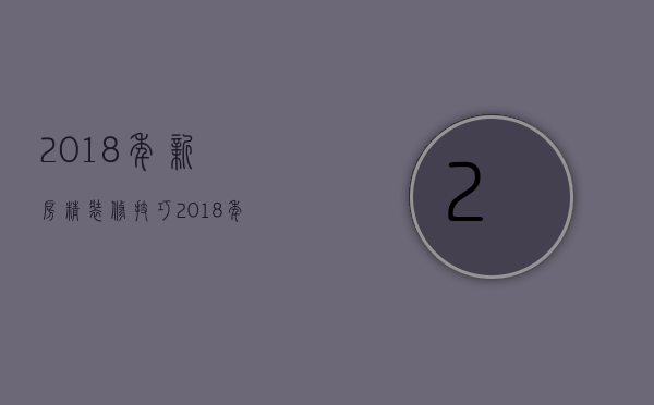 2018年新房精装修技巧 2018年新房精装修风格