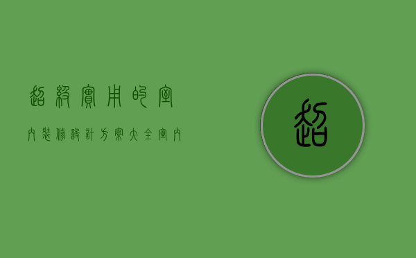 超级实用的室内装修设计方案大全（室内设计做方案应该怎么做呢）