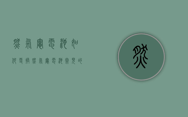 燃气灶电池如何更换 燃气灶电池常见的问题有哪些