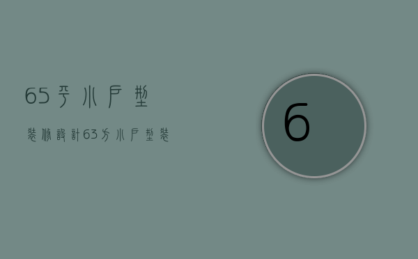 65平小户型装修设计（63方小户型装修设计技巧  63方小户型装修设计要点）