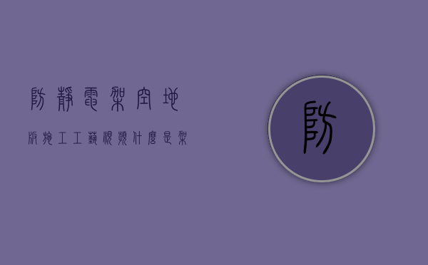 防静电架空地板施工工艺视频（什么是架空地板,架空防静电地板安装施工流程）