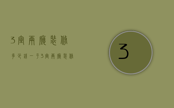 3室两厅装修多少钱一平（3室两厅装修多少钱一平方）