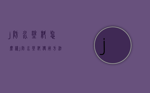 j防水涂料怎么样 j防水涂料使用方法