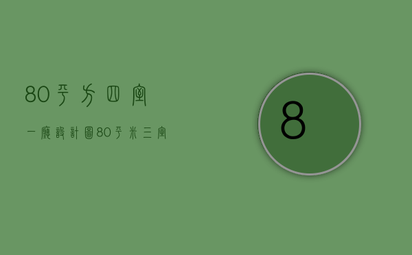 80平方四室一厅设计图（80平米三室一厅装修预算以及如何装修？）