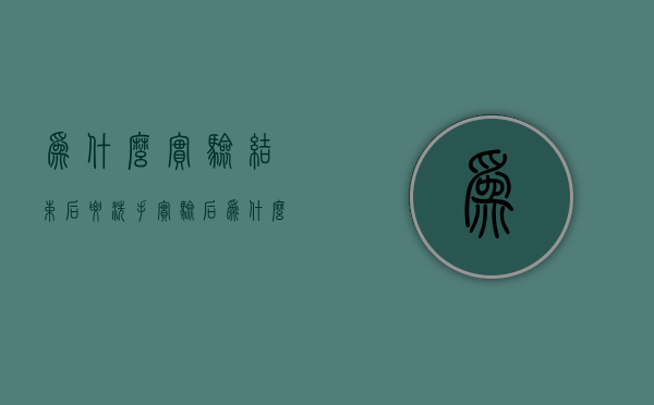 为什么实验结束后要洗手  实验后为什么要立即把用过的仪器洗涤干净