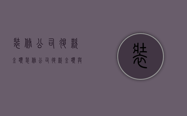 装修公司退款金额  装修公司退款金额与标价不一样