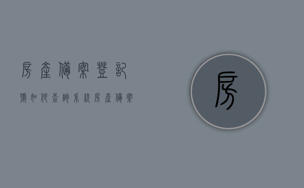 房产备案登记号如何查询系统  房产备案登记号如何查询系统备案信息