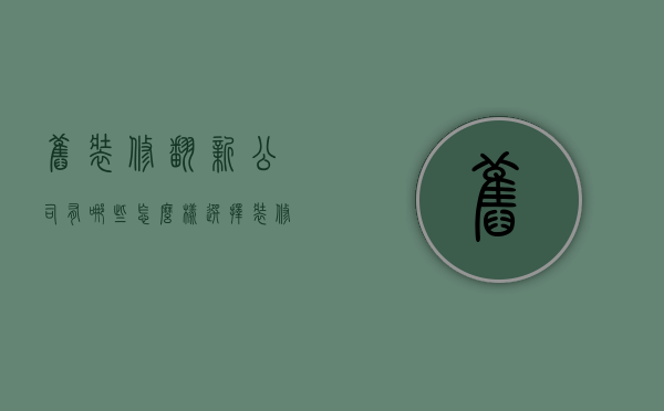 旧装修翻新公司有哪些  怎么样选择装修公司