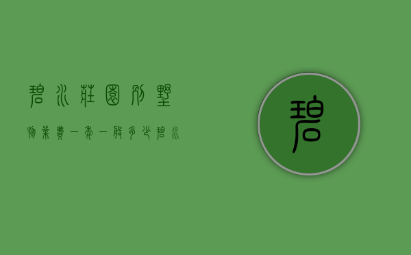 碧水庄园别墅物业费一年一般多少（碧水庄园别墅房价 购置别墅有哪些注意事项）