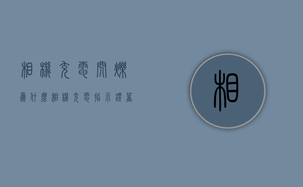 相机充电闪烁为什么  相机充电时,指示灯总是没多久就灭了,是怎么回事?