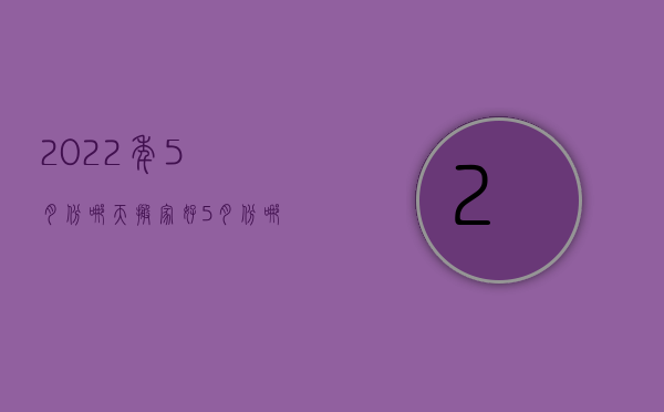 2023年5月份哪天搬家好（5月份哪天搬家最好2023年）