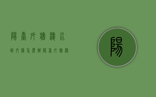 阳台外墙渗水到内墙怎么办 阳台外墙渗水物业管吗 阳台外墙渗水可以用维修基金吗