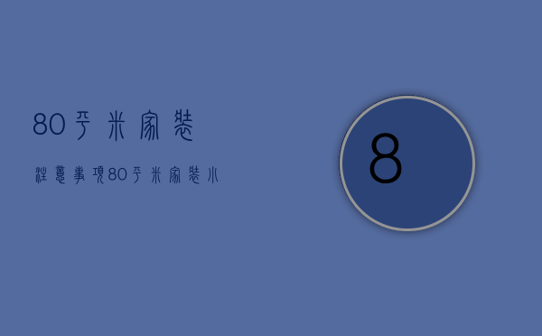 80平米家装注意事项    80平米家装小窍门