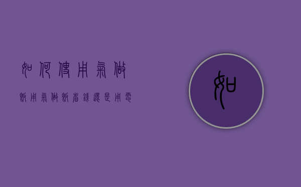 如何使用气做饭  用气做饭省钱还是用电做饭省钱