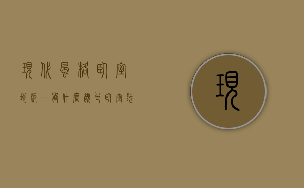 现代风格卧室地板一般什么颜色（卧室装修风格90后 90后偏爱的地板搭配风格）